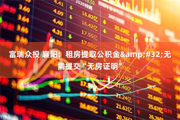 富瑞众投 襄阳：租房提取公积金&#32;无需提交“无房证明”