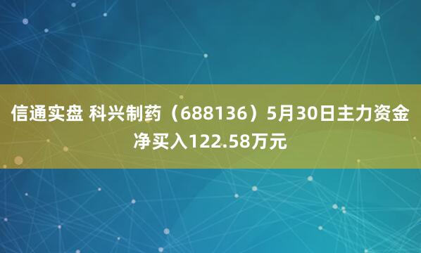 信通实盘 科兴制药（688136）5月30日主力资金净买入122.58万元