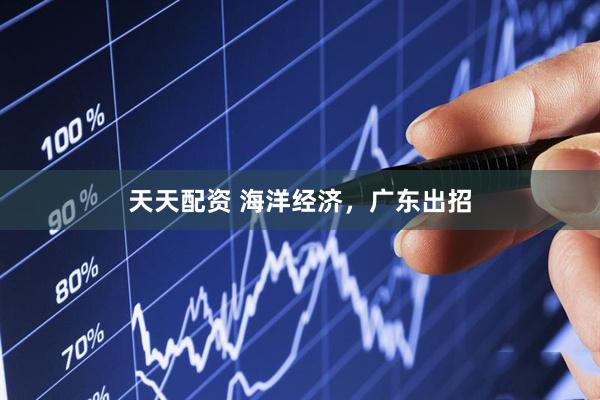 天天配资 海洋经济，广东出招