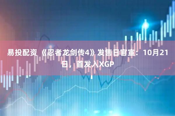 易投配资 《忍者龙剑传4》发售日官宣：10月21日，首发入XGP