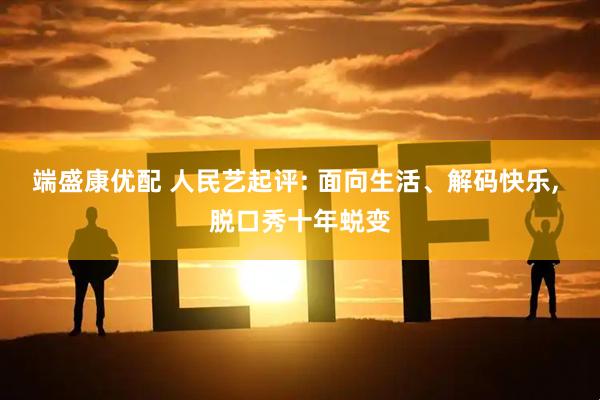 端盛康优配 人民艺起评: 面向生活、解码快乐, 脱口秀十年蜕变