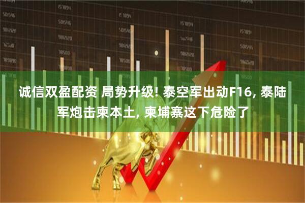 诚信双盈配资 局势升级! 泰空军出动F16, 泰陆军炮击柬本土, 柬埔寨这下危险了
