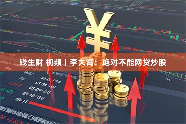 钱生财 视频丨李大霄：绝对不能网贷炒股