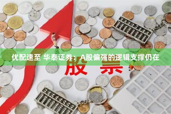 优配速至 华泰证券：A股偏强的逻辑支撑仍在