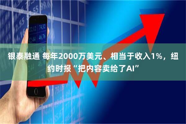 银泰融通 每年2000万美元、相当于收入1%，纽约时报“把内容卖给了AI”