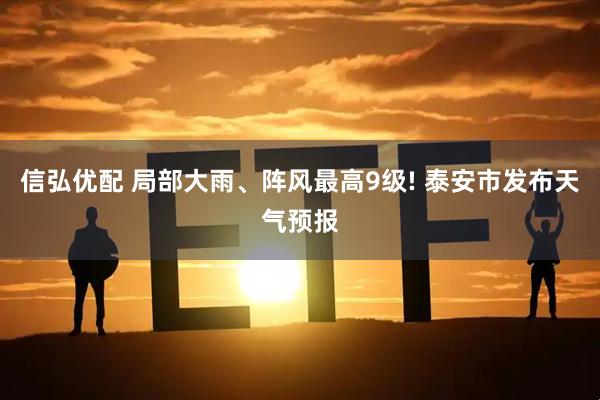 信弘优配 局部大雨、阵风最高9级! 泰安市发布天气预报
