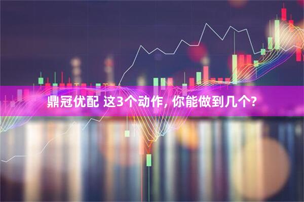 鼎冠优配 这3个动作, 你能做到几个?