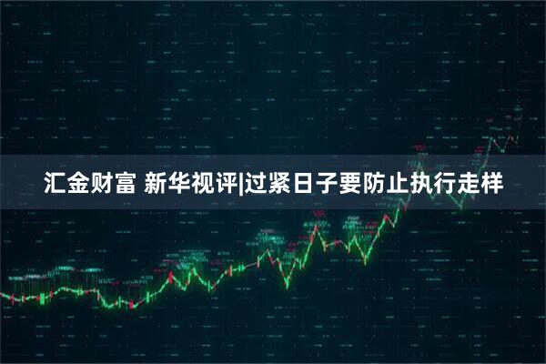 汇金财富 新华视评|过紧日子要防止执行走样