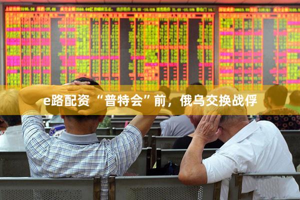 e路配资 “普特会”前，俄乌交换战俘