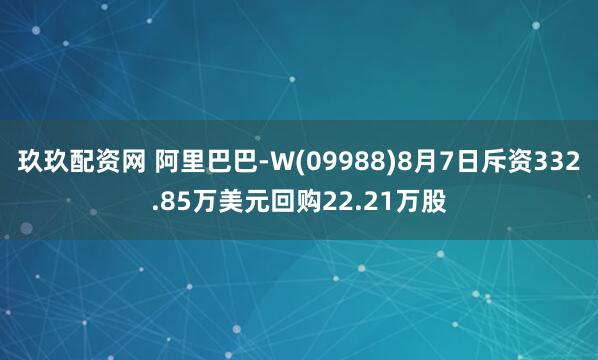 玖玖配资网 阿里巴巴-W(09988)8月7日斥资332.85万美元回购22.21万股