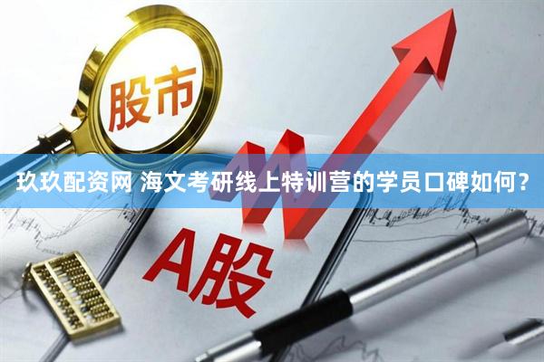 玖玖配资网 海文考研线上特训营的学员口碑如何？
