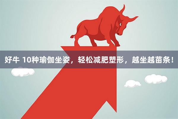 好牛 10种瑜伽坐姿，轻松减肥塑形，越坐越苗条！